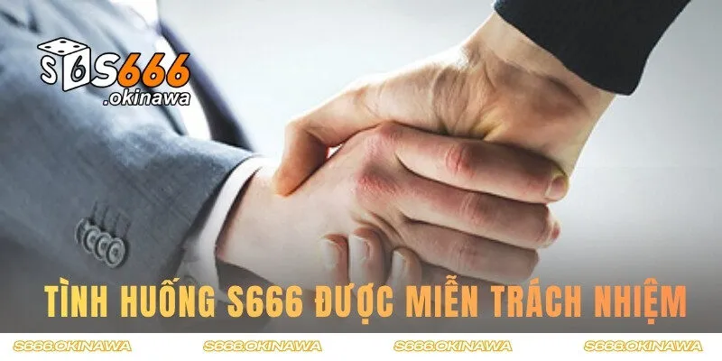 Những tình huống S666 sẽ miễn trách nhiệm